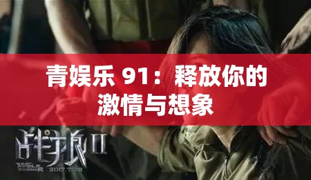 青娱乐 91：释放你的激情与想象