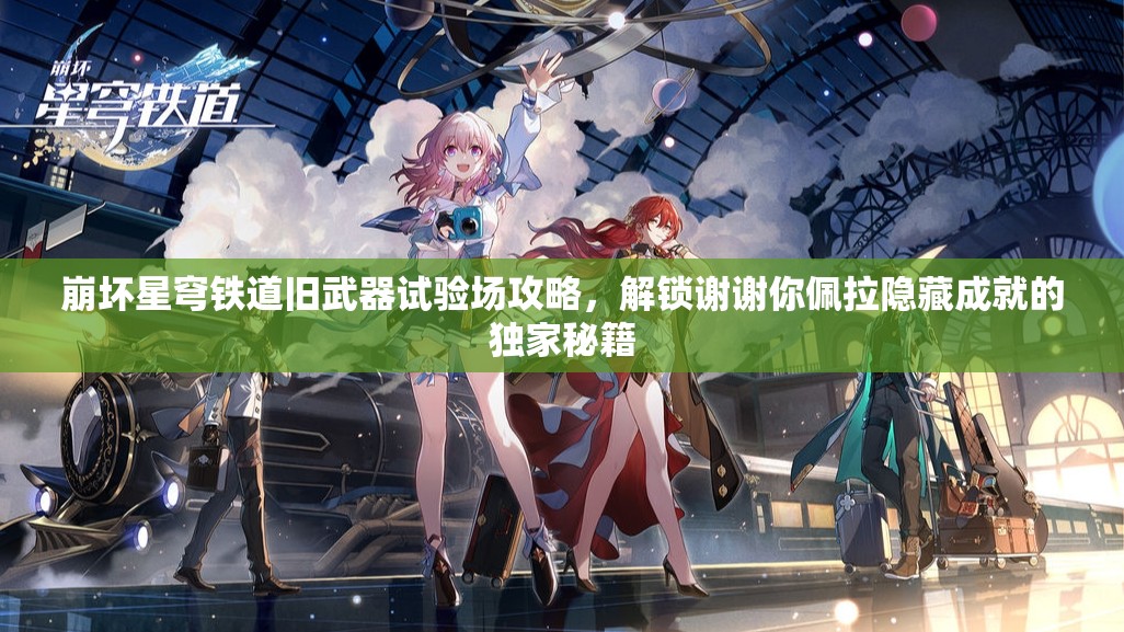 崩坏星穹铁道旧武器试验场攻略，解锁谢谢你佩拉隐藏成就的独家秘籍