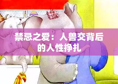 禁忌之爱：人兽交背后的人性挣扎