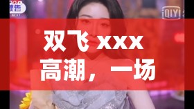 双飞 xxx 高潮，一场极致的激情体验