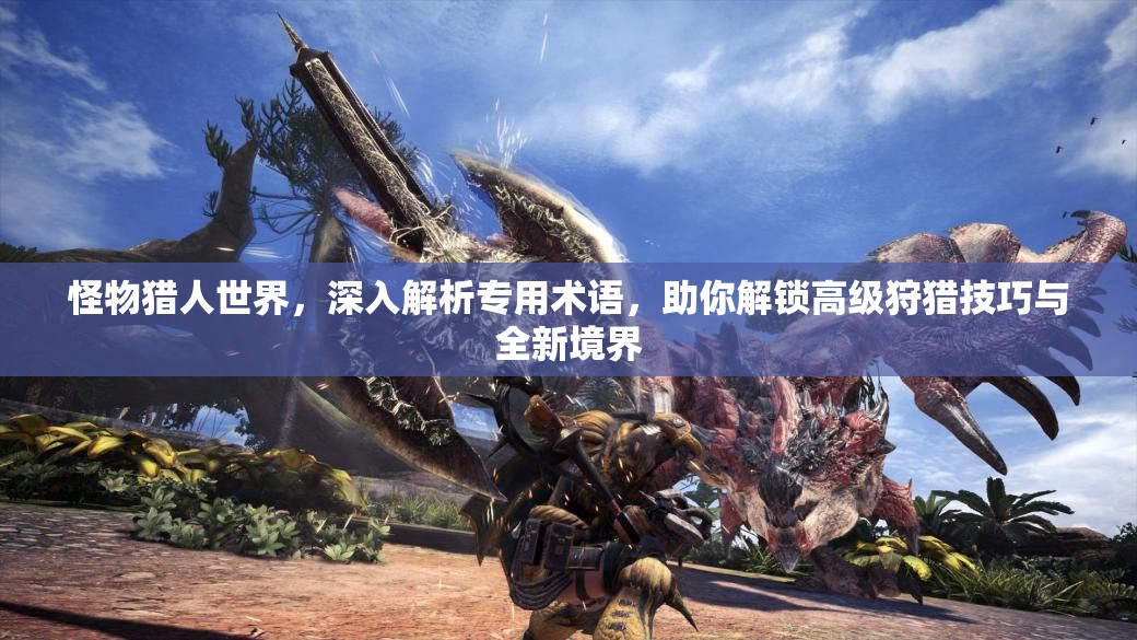 怪物猎人世界，深入解析专用术语，助你解锁高级狩猎技巧与全新境界