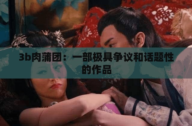 3b肉蒲团：一部极具争议和话题性的作品