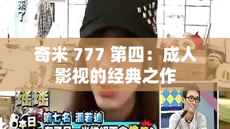 奇米 777 第四：成人影视的经典之作