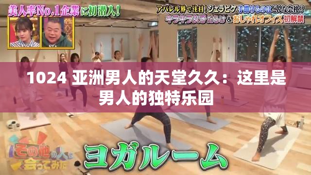 1024 亚洲男人的天堂久久：这里是男人的独特乐园