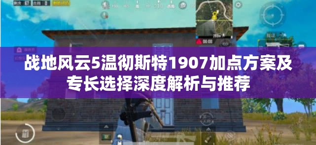 战地风云5温彻斯特1907加点方案及专长选择深度解析与推荐