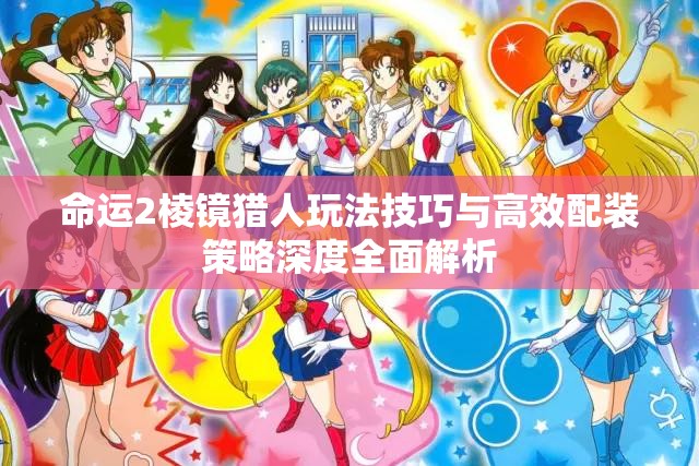 命运2棱镜猎人玩法技巧与高效配装策略深度全面解析