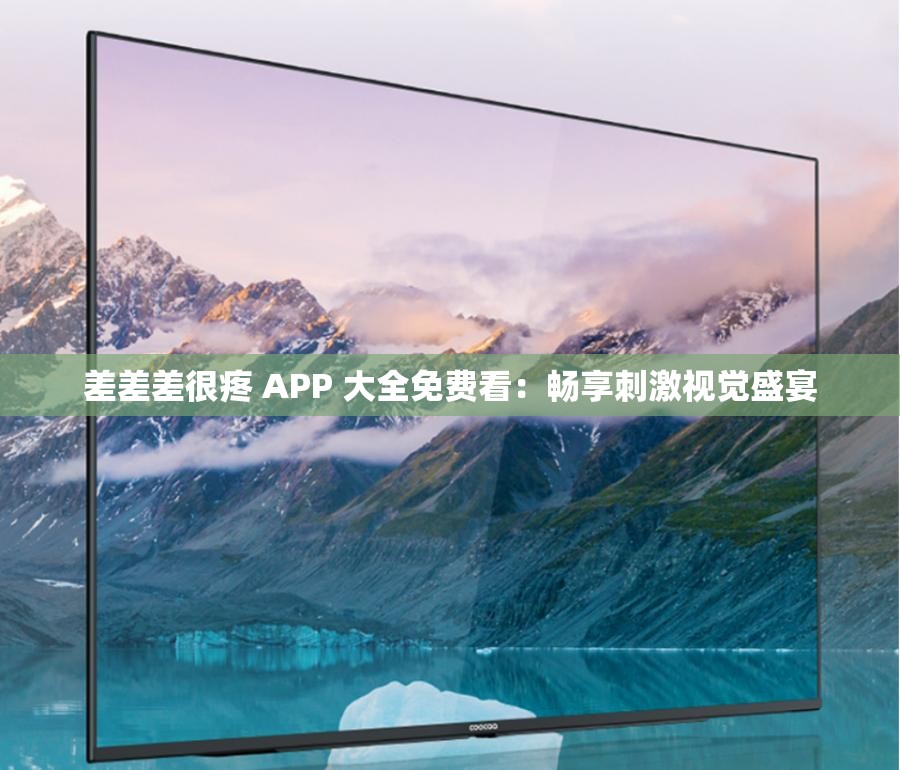 差差差很疼 APP 大全免费看：畅享刺激视觉盛宴
