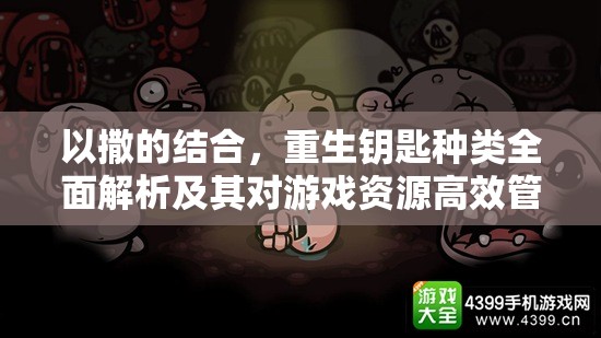 以撒的结合，重生钥匙种类全面解析及其对游戏资源高效管理的影响