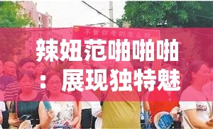 辣妞范啪啪啪：展现独特魅力与激情的精彩瞬间