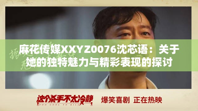 麻花传媒XXYZ0076沈芯语：关于她的独特魅力与精彩表现的探讨