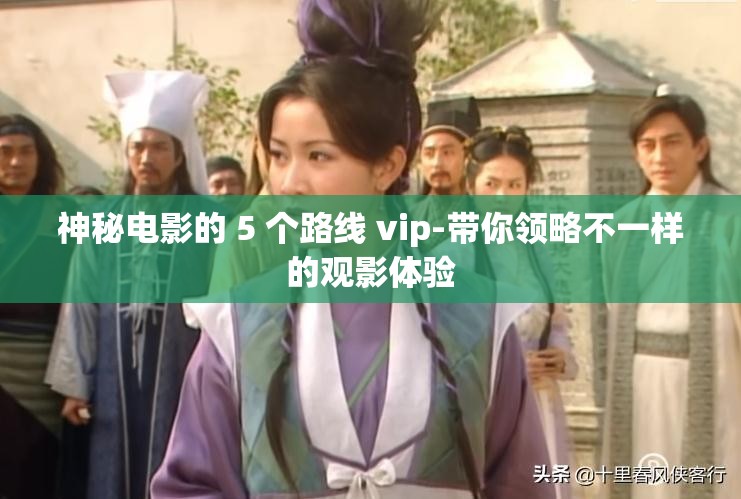 神秘电影的 5 个路线 vip-带你领略不一样的观影体验