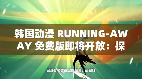 韩国动漫 RUNNING-AWAY 免费版即将开放：探索神秘世界的奇幻之旅