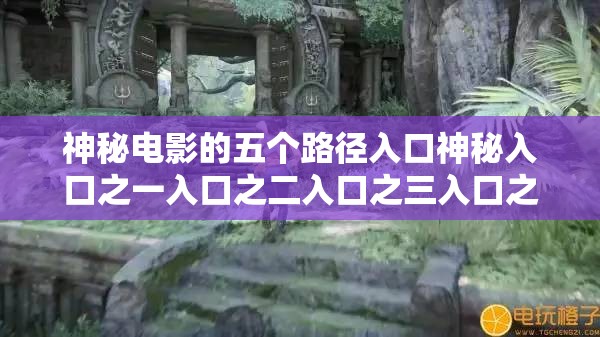 神秘电影的五个路径入口神秘入口之一入口之二入口之三入口之四入口之五及更多探索