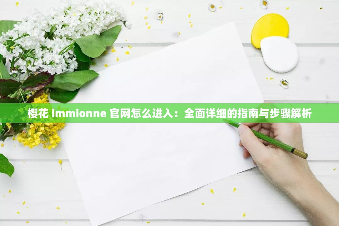 樱花 immionne 官网怎么进入：全面详细的指南与步骤解析