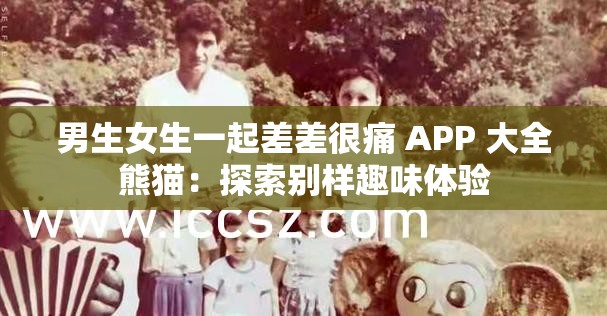 男生女生一起差差很痛 APP 大全熊猫：探索别样趣味体验
