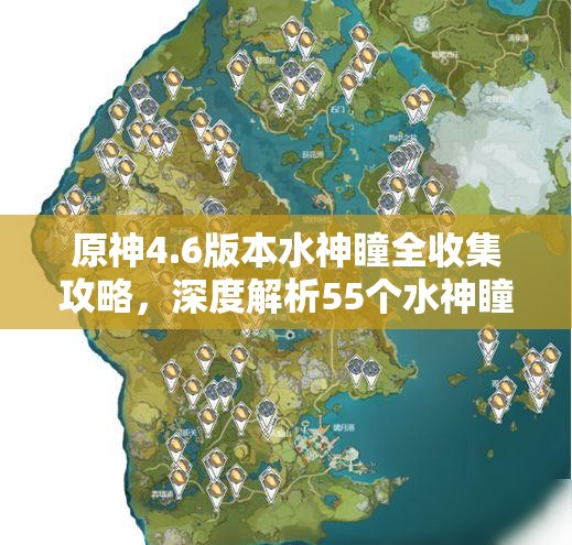 原神4.6版本水神瞳全收集攻略，深度解析55个水神瞳获取点位