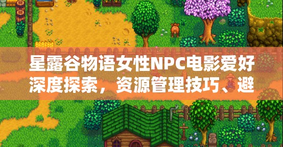 星露谷物语女性NPC电影爱好深度探索，资源管理技巧、避免浪费策略与价值最大化指南