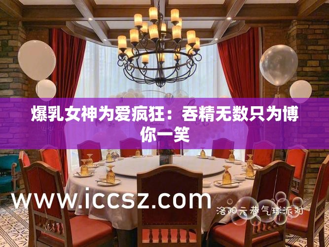 爆乳女神为爱疯狂：吞精无数只为博你一笑