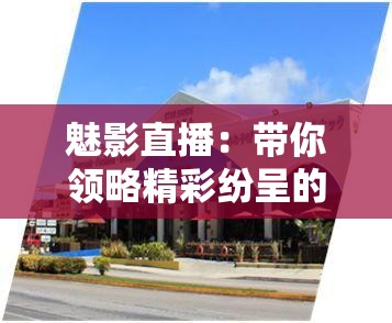 魅影直播：带你领略精彩纷呈的娱乐世界之旅