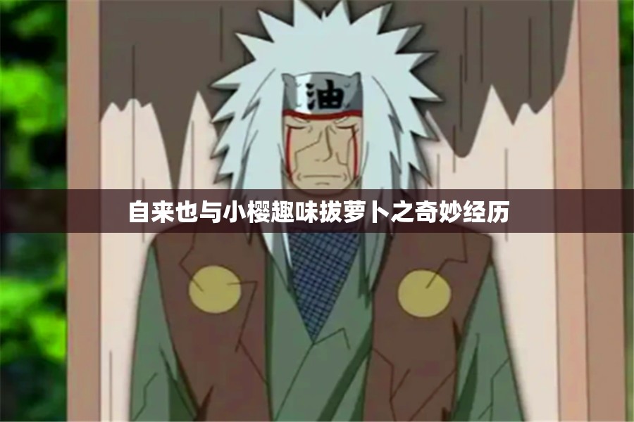 自来也与小樱趣味拔萝卜之奇妙经历