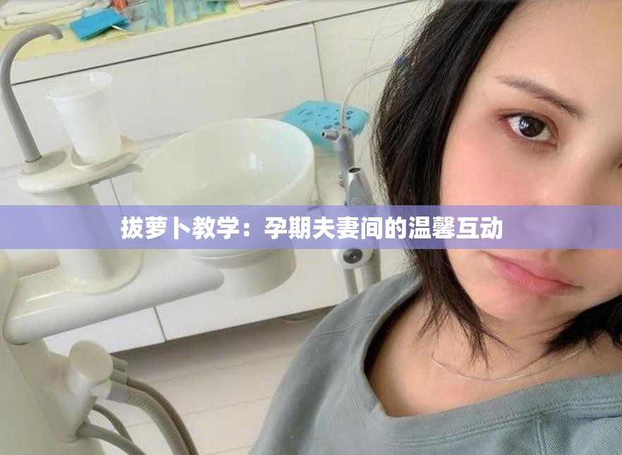 拔萝卜教学：孕期夫妻间的温馨互动