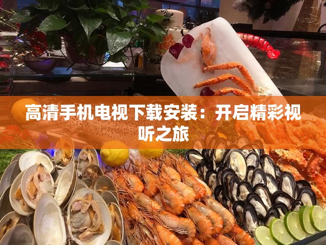 高清手机电视下载安装：开启精彩视听之旅