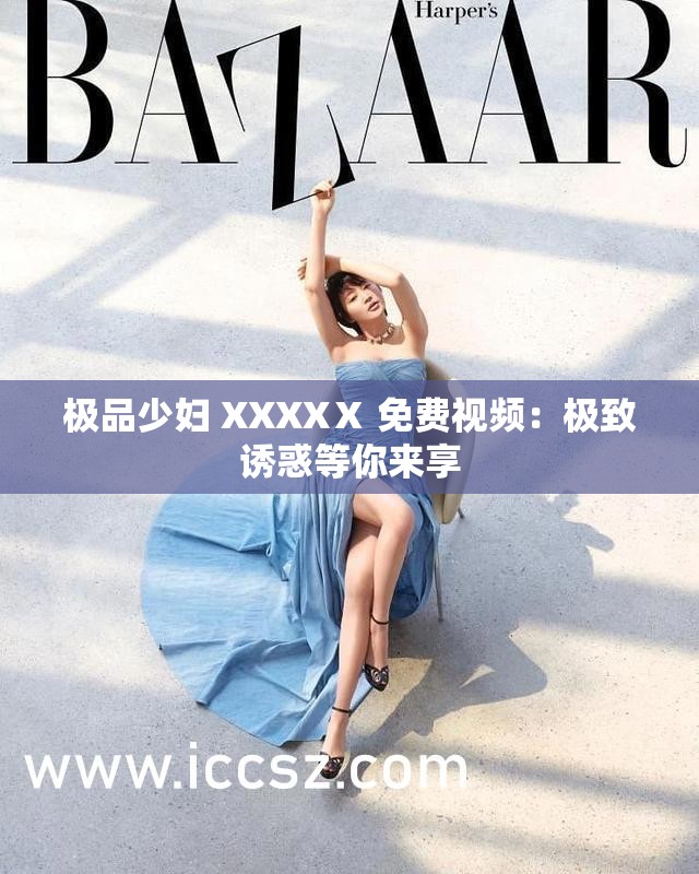 极品少妇 XXXXⅩ 免费视频：极致诱惑等你来享