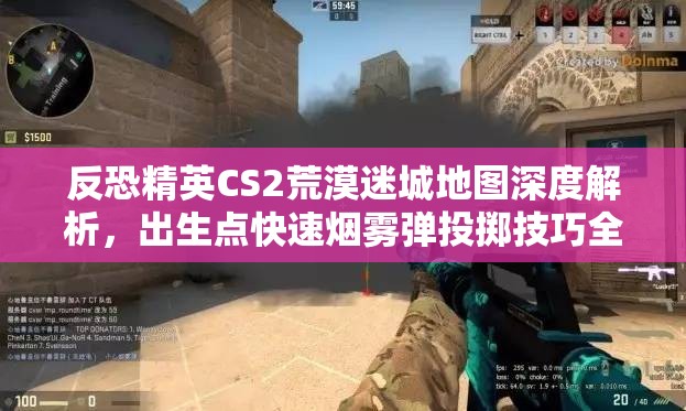 反恐精英CS2荒漠迷城地图深度解析，出生点快速烟雾弹投掷技巧全面揭秘