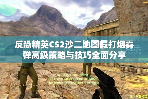 反恐精英CS2沙二地图假打烟雾弹高级策略与技巧全面分享