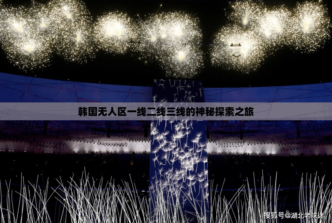 韩国无人区一线二线三线的神秘探索之旅