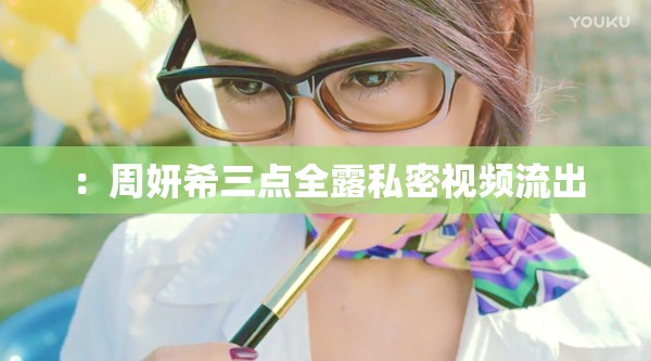：周妍希三点全露私密视频流出