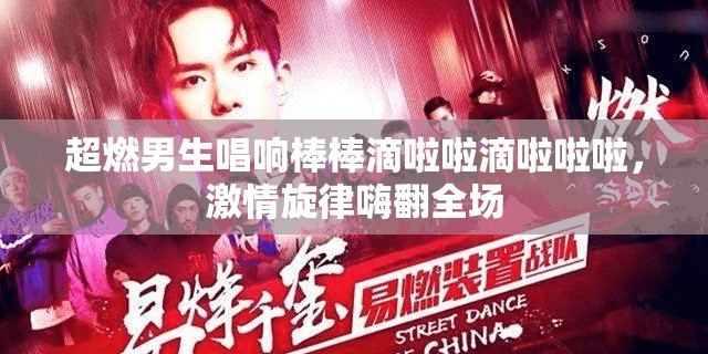 超燃男生唱响棒棒滴啦啦滴啦啦啦，激情旋律嗨翻全场