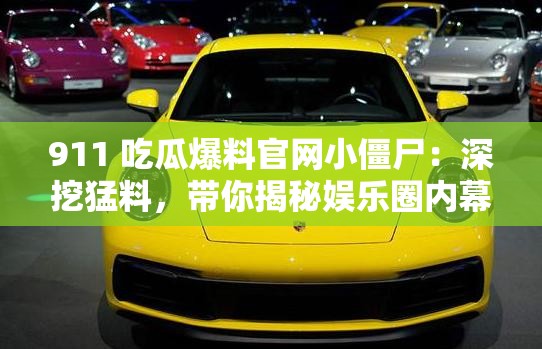 911 吃瓜爆料官网小僵尸：深挖猛料，带你揭秘娱乐圈内幕
