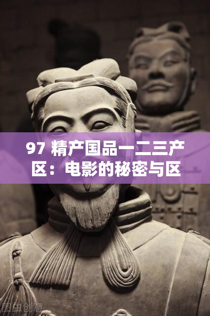 97 精产国品一二三产区：电影的秘密与区别