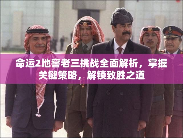 命运2地窖老三挑战全面解析，掌握关键策略，解锁致胜之道