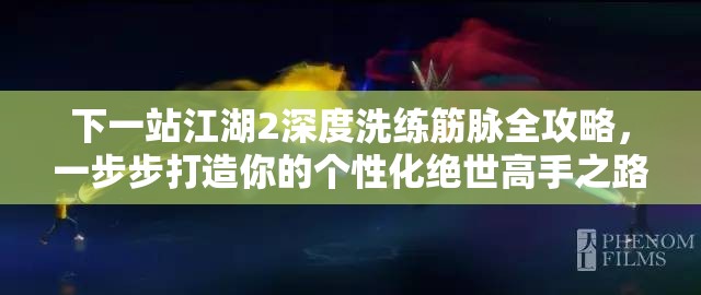 下一站江湖2深度洗练筋脉全攻略，一步步打造你的个性化绝世高手之路