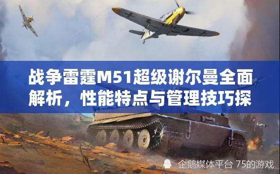 战争雷霆M51超级谢尔曼全面解析，性能特点与管理技巧探讨