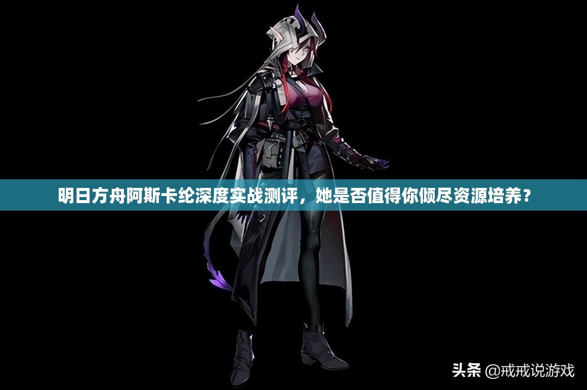 明日方舟阿斯卡纶深度实战测评，她是否值得你倾尽资源培养？
