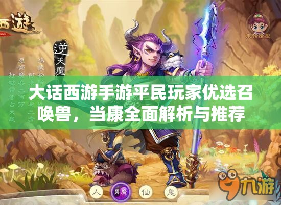 大话西游手游平民玩家优选召唤兽，当康全面解析与推荐