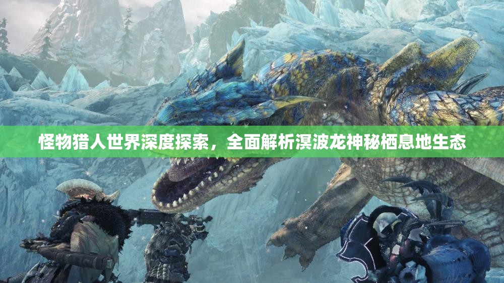 怪物猎人世界深度探索，全面解析溟波龙神秘栖息地生态