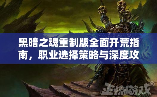 黑暗之魂重制版全面开荒指南，职业选择策略与深度攻略揭秘