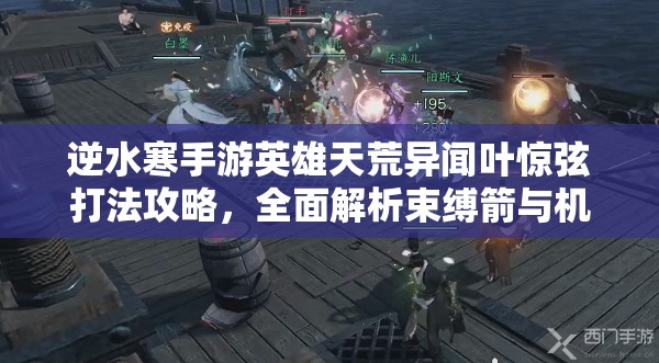 逆水寒手游英雄天荒异闻叶惊弦打法攻略，全面解析束缚箭与机制应对