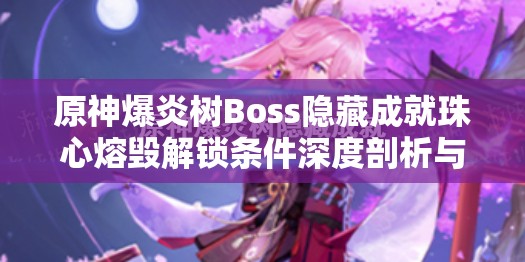 原神爆炎树Boss隐藏成就珠心熔毁解锁条件深度剖析与攻略