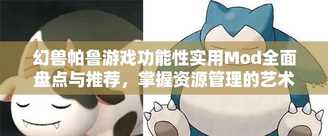 幻兽帕鲁游戏功能性实用Mod全面盘点与推荐，掌握资源管理的艺术