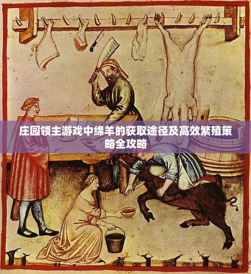 庄园领主游戏中绵羊的获取途径及高效繁殖策略全攻略