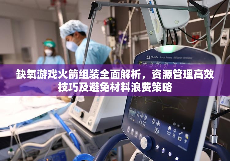 缺氧游戏火箭组装全面解析，资源管理高效技巧及避免材料浪费策略