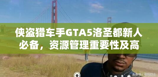 侠盗猎车手GTA5洛圣都新人必备，资源管理重要性及高效策略指南