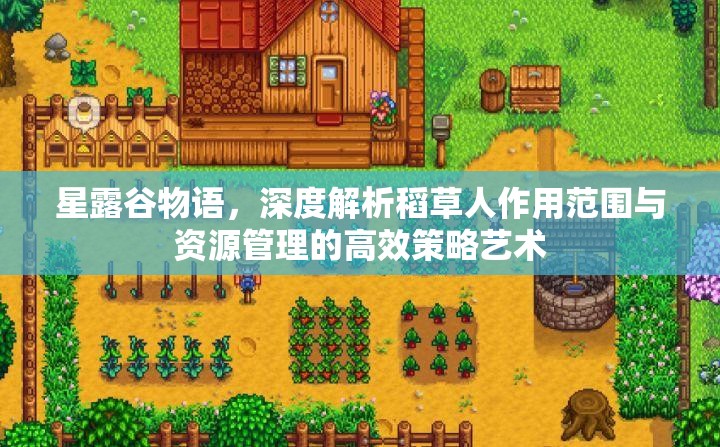 星露谷物语，深度解析稻草人作用范围与资源管理的高效策略艺术