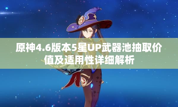 原神4.6版本5星UP武器池抽取价值及适用性详细解析