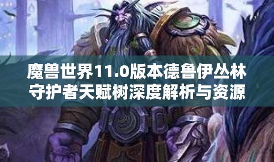 魔兽世界11.0版本德鲁伊丛林守护者天赋树深度解析与资源管理策略